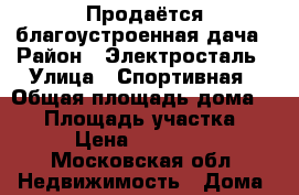 Продаётся благоустроенная дача › Район ­ Электросталь › Улица ­ Спортивная › Общая площадь дома ­ 70 › Площадь участка ­ 964 › Цена ­ 2 900 000 - Московская обл. Недвижимость » Дома, коттеджи, дачи продажа   . Московская обл.